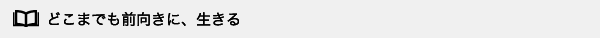 どこまでも前向きに、生きる