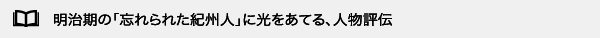 明治期の「忘れられた紀州人」に光をあてる、人物評伝