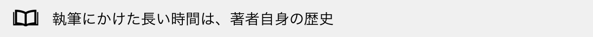 執筆にかけた長い時間は、著者自身の歴史