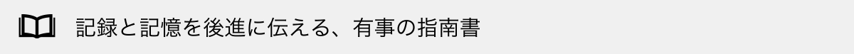 記録と記憶を後進に伝える、有事の指南書