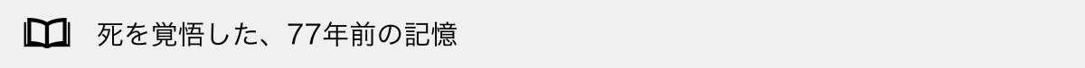 死を覚悟した、77年前の記憶
